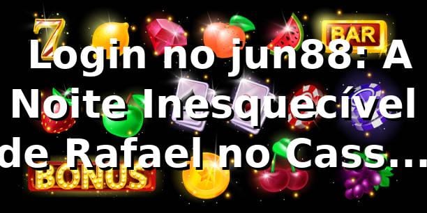 🔑 Login no jun88: A Noite Inesquecível de Rafael no Cassino Online 1 🔑 Login no jun88: A Noite Inesquecível de Rafael no Cassino Online