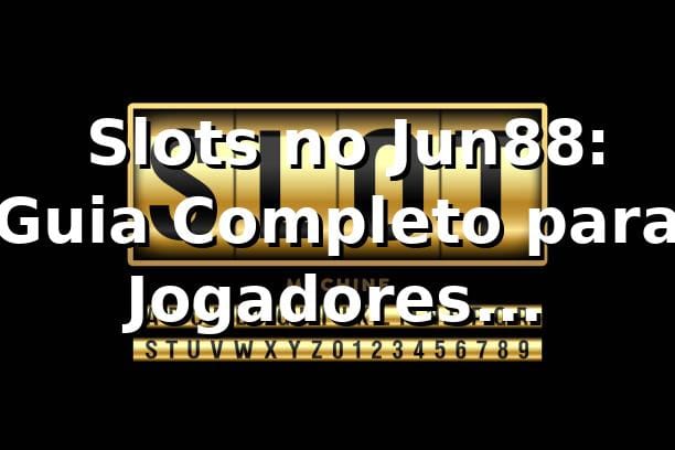 ⭐ Slots no Jun88: Guia Completo para Jogadores Brasileiros